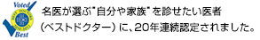 名医が選ぶ”自分や家族”を診せたい医者（ベストドクター）に、20年連続認定されました。