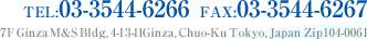 TEL:03-3544-6266 FAX:03-3544-6267 7F Ginza M&S Bldg, 4-11-3 Ginza, Chuo-Ku Tokyo, Japan (Zip104-0061)